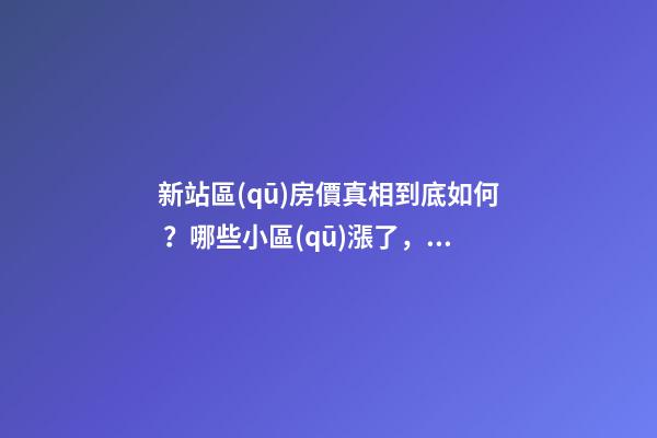 新站區(qū)房價真相到底如何？哪些小區(qū)漲了，哪些小區(qū)跌了？